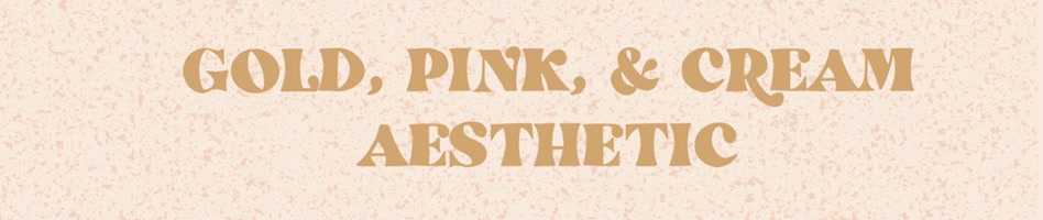Gold, Pink, & Cream Aesthetic