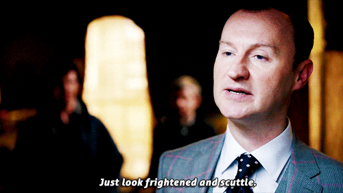 Mycroft (Mark Gatiss): Just look frightened and scuttle.