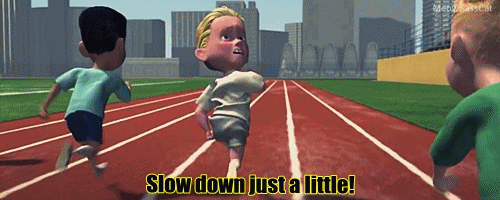 Slow down just a little! Don't give up! Make it close!