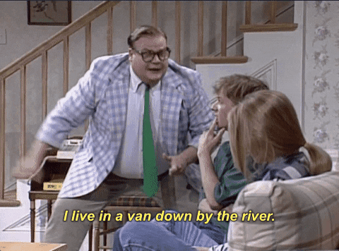 Chris Farley SNL skit, "I live in a van down by the river."