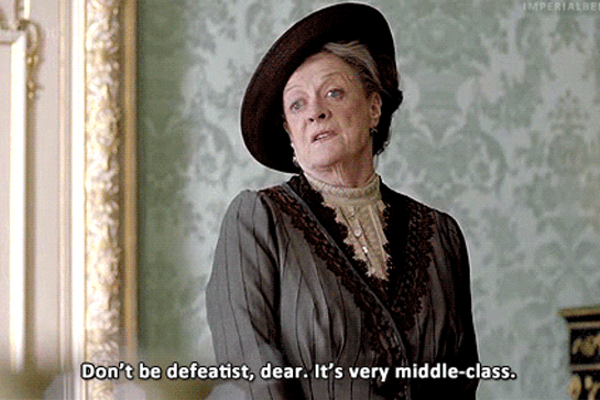 Violet Crawley from Downtown Abbey, saying "Don't be defeatist, dear. It's very middle-class."-Maggie Smith Downton Abbey