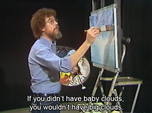 Bob Ross painting with the caption 'If you didn't have baby clouds, you wouldn't have big clouds.''