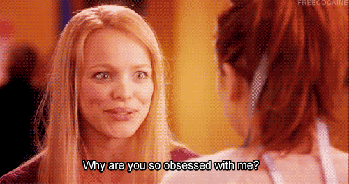 mean-girls-gif-why-are-you-so-obsessed-with-me