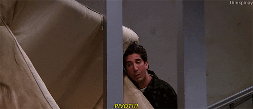 A gif from FRIENDS, with a character moving a couch shouting PIVOT. 