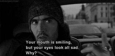 GIF "Your Mouth is Smiling but your eyes look all sad.Why?"