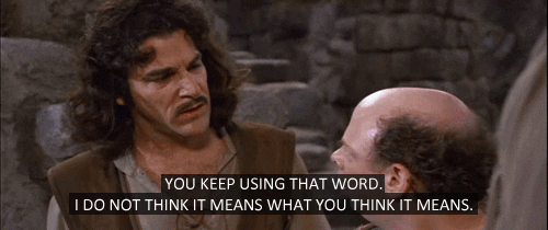 Princess Bride - “You keep using that word. I do not think it means what you think it means”