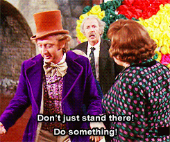 Don't just stand there! Do something! Willy Wonka and the Chocolate Factory