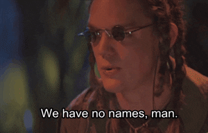 Gif of a man saying "we have no names, man. No names! We are nameless." -- drive teachers crazy