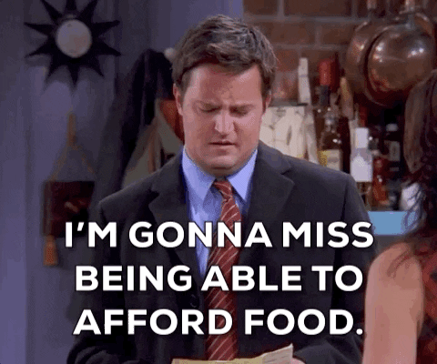 Chandler from Friends: I'm gonna miss being able to afford food
