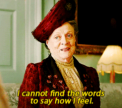 Violet Crawley from Downtown Abbey, saying "I cannot find the words to say how I feel."-Maggie Smith Downton Abbey