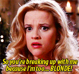 Elle Woods incredulously asks "So you're breaking up with me because I'm too... blonde?!"