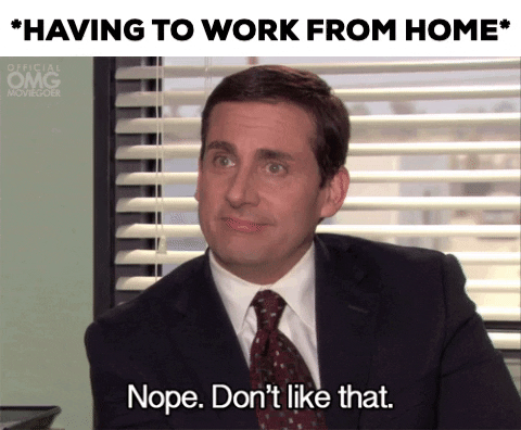 Having to work from home - nope, don't like that.