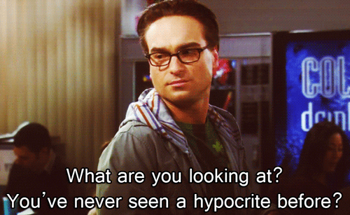 Leonard from The Big Bang Theory: What are you looking at? You've never seen a hypocrite before?