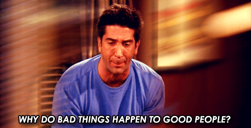 Ross ('Friends') asking, "Why do bad things happen to good people?"