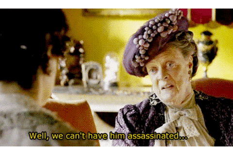Violet Crawley from Downtown Abbey, saying "Well, we can't have him assassinated...I suppose."-Maggie Smith Downton Abbey