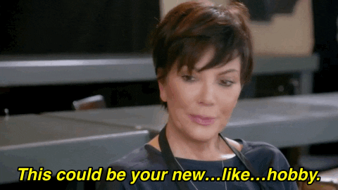 Kris Kardashian saying ' this could be like your new hobby

Kris Jenner Hobby GIF
https://media.giphy.com/media/l396GLHSH8ma9KW2Y/giphy.gif