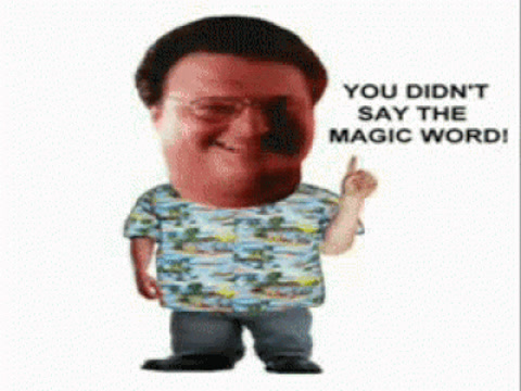 Jurassic Park: Dennis Nedry wags his finger and says "You didn't say the magic word!"