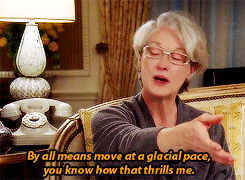 Miranda Priestly: By all means move at a glacial pace, you know how that thrills me