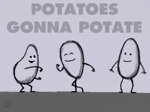 potatoes gonna potate