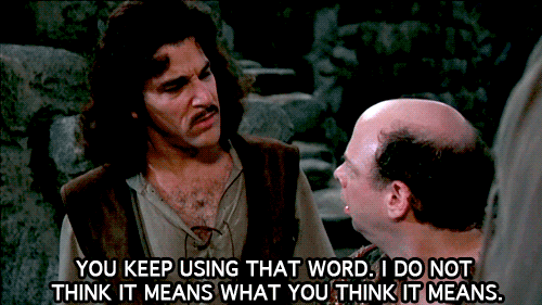 It seems that The Princess Bride is an excellent way to alert your closed-minded friend that they don't actually understand something