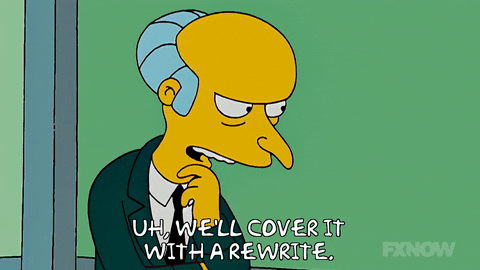 Mr. Burns from the Simpsons saying, "Well, cover it with a rewrite"