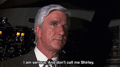 I am serious, and don’t call me Shirley.