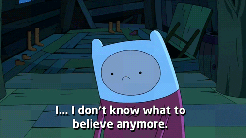 Finn from Adventure Time looks confounded and says I don't know what to believe any more.