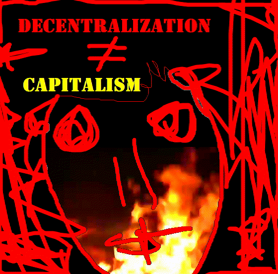 DECENTRALIZATION IS NOT CAPITALISM!