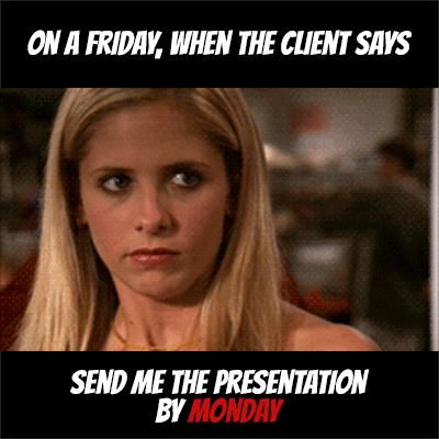 On a Friday, when the client says send me the presentation by Monday