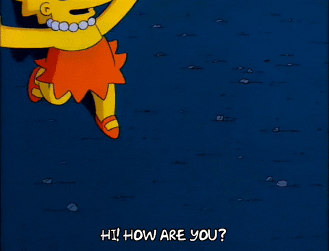 [Gif description: Lisa Simpson walking up saying "Hi! How are you?"] via Giphy
